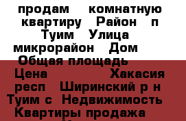 продам  2-комнатную квартиру › Район ­ п.Туим › Улица ­ микрорайон › Дом ­ 3 › Общая площадь ­ 48 › Цена ­ 600 000 - Хакасия респ., Ширинский р-н, Туим с. Недвижимость » Квартиры продажа   . Хакасия респ.